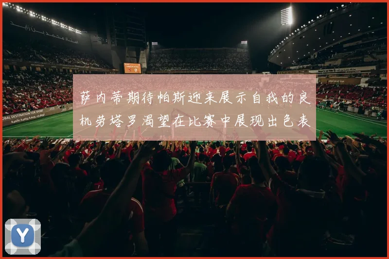 萨内蒂期待帕斯迎来展示自我的良机劳塔罗渴望在比赛中展现出色表现