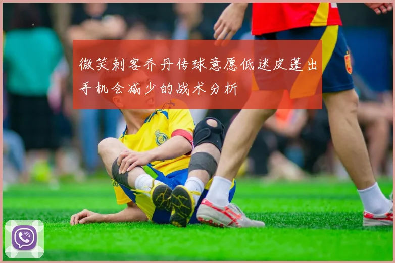 微笑刺客乔丹传球意愿低迷皮蓬出手机会减少的战术分析