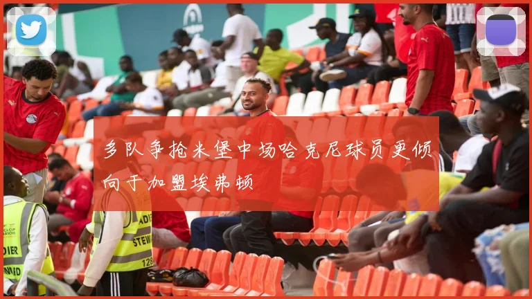 多队争抢米堡中场哈克尼球员更倾向于加盟埃弗顿